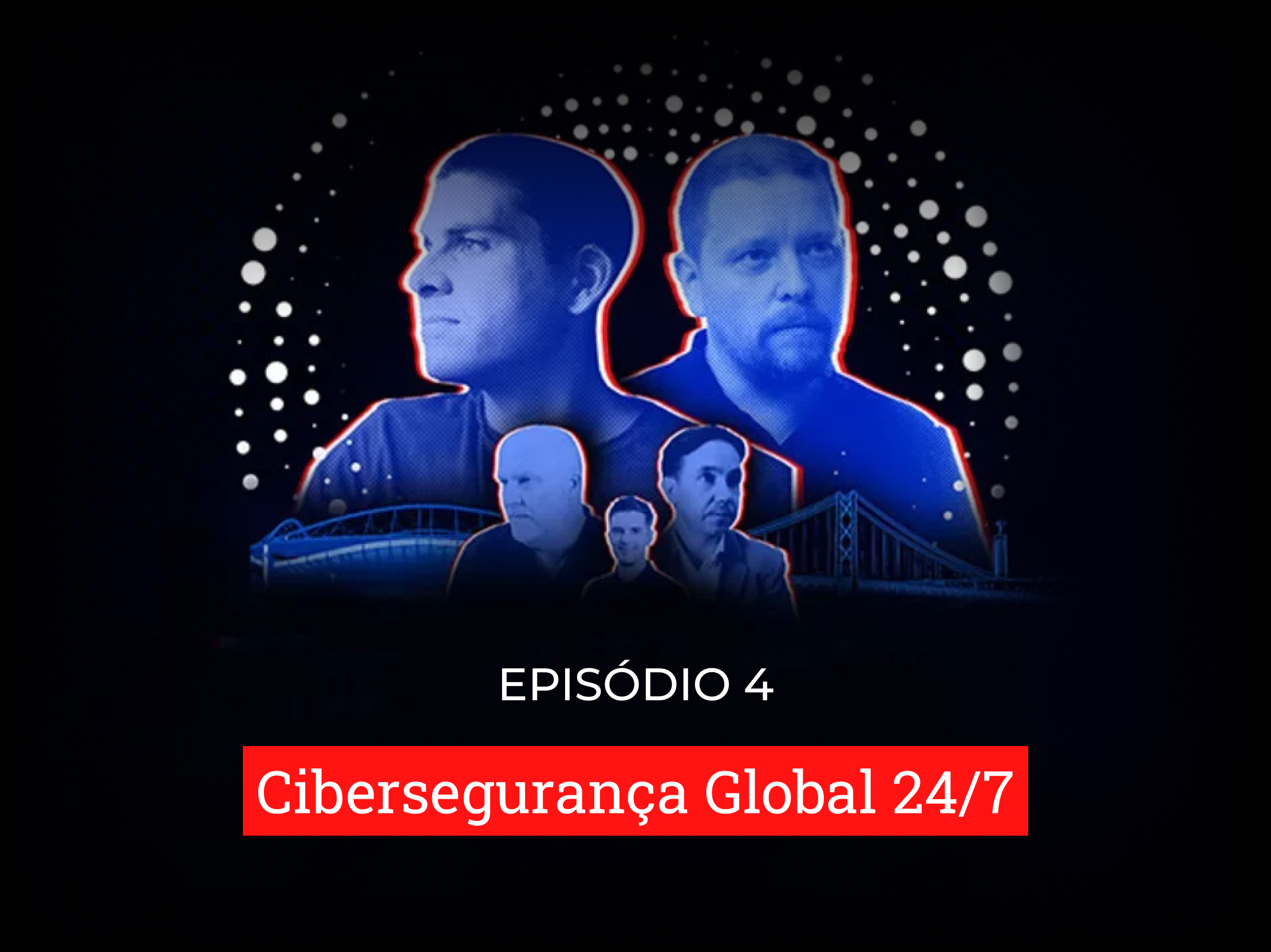 Episódio 4: Cibersegurança Global 24/7